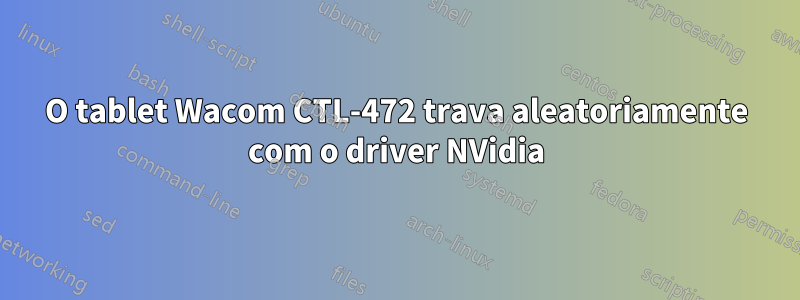 O tablet Wacom CTL-472 trava aleatoriamente com o driver NVidia