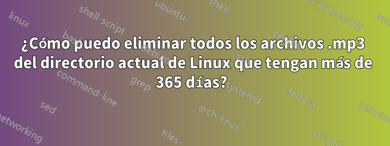 ¿Cómo puedo eliminar todos los archivos .mp3 del directorio actual de Linux que tengan más de 365 días? 