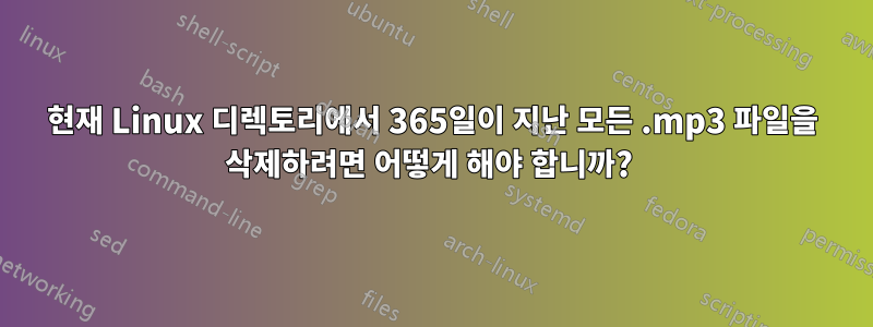 현재 Linux 디렉토리에서 365일이 지난 모든 .mp3 파일을 삭제하려면 어떻게 해야 합니까? 