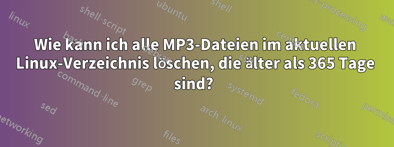 Wie kann ich alle MP3-Dateien im aktuellen Linux-Verzeichnis löschen, die älter als 365 Tage sind?