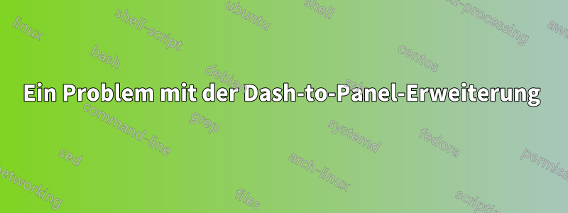 Ein Problem mit der Dash-to-Panel-Erweiterung
