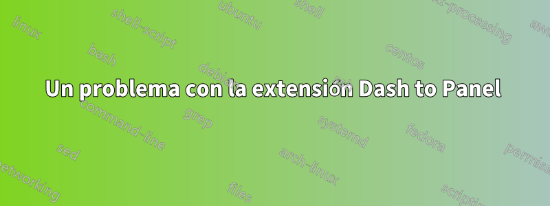 Un problema con la extensión Dash to Panel