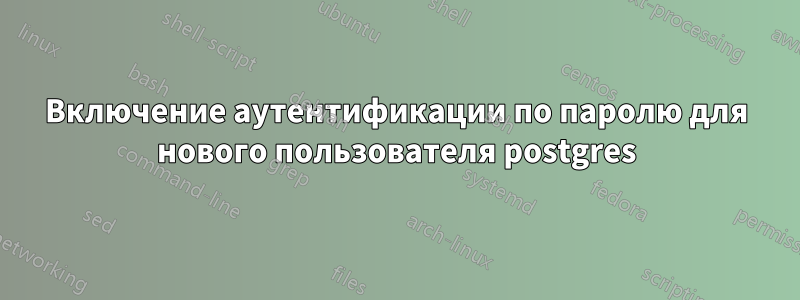 Включение аутентификации по паролю для нового пользователя postgres