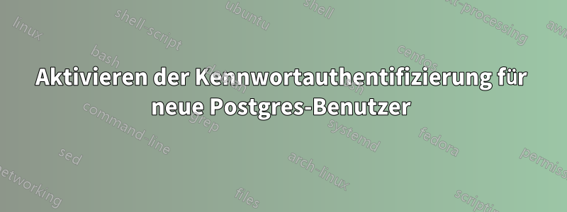 Aktivieren der Kennwortauthentifizierung für neue Postgres-Benutzer