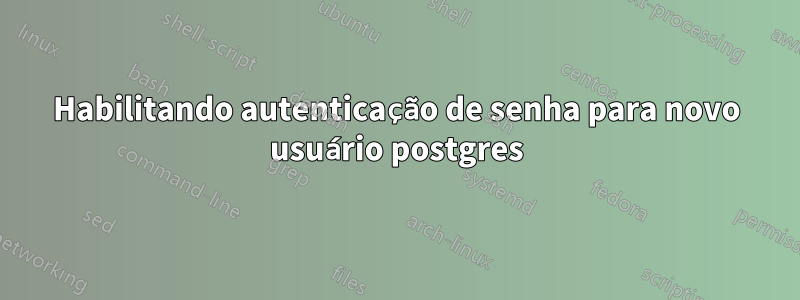 Habilitando autenticação de senha para novo usuário postgres