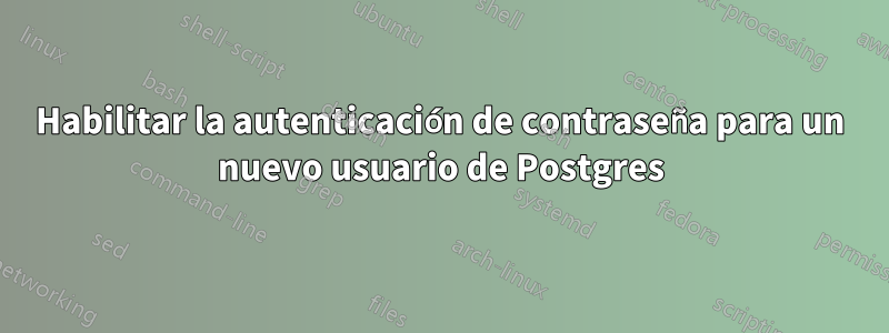 Habilitar la autenticación de contraseña para un nuevo usuario de Postgres
