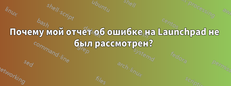 Почему мой отчет об ошибке на Launchpad не был рассмотрен? 