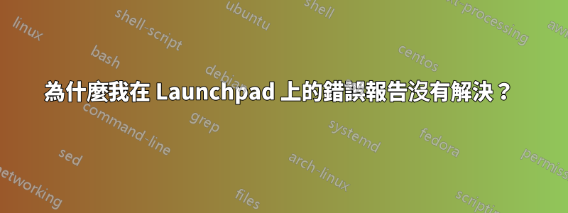 為什麼我在 Launchpad 上的錯誤報告沒有解決？ 