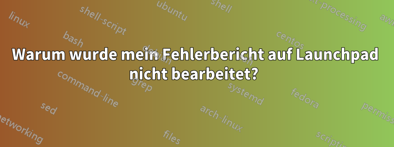 Warum wurde mein Fehlerbericht auf Launchpad nicht bearbeitet? 