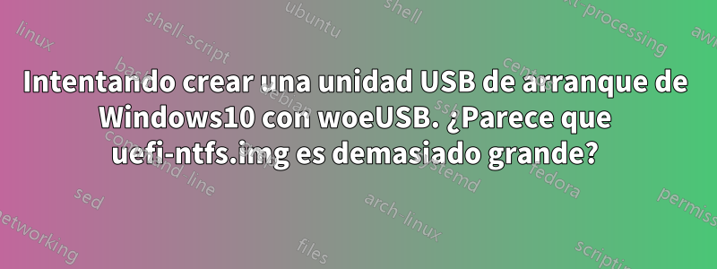 Intentando crear una unidad USB de arranque de Windows10 con woeUSB. ¿Parece que uefi-ntfs.img es demasiado grande?