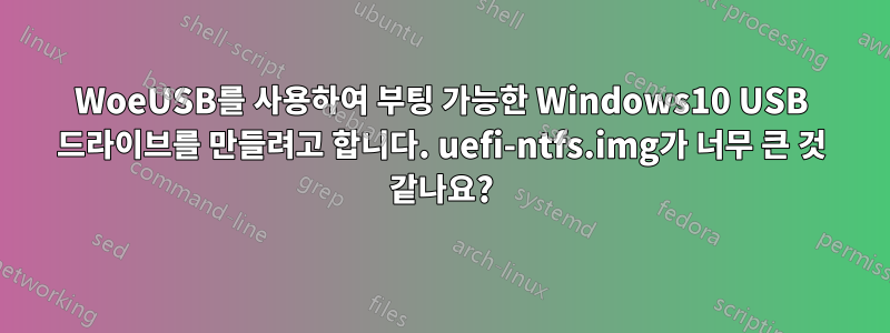 WoeUSB를 사용하여 부팅 가능한 Windows10 USB 드라이브를 만들려고 합니다. uefi-ntfs.img가 너무 큰 것 같나요?