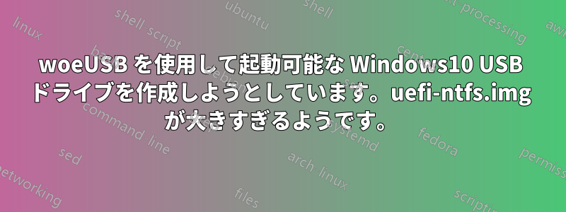woeUSB を使用して起動可能な Windows10 USB ドライブを作成しようとしています。uefi-ntfs.img が大きすぎるようです。