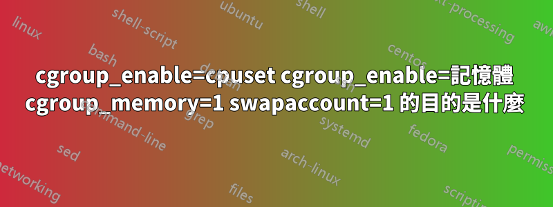 cgroup_enable=cpuset cgroup_enable=記憶體 cgroup_memory=1 swapaccount=1 的目的是什麼