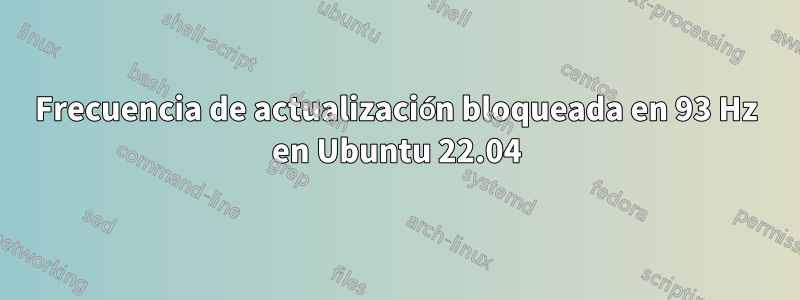 Frecuencia de actualización bloqueada en 93 Hz en Ubuntu 22.04
