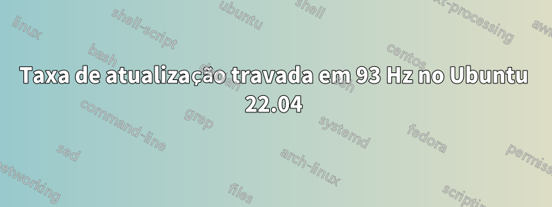 Taxa de atualização travada em 93 Hz no Ubuntu 22.04