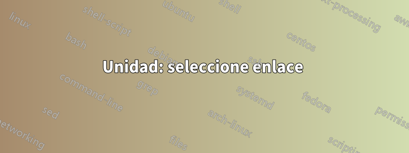 Unidad: seleccione enlace