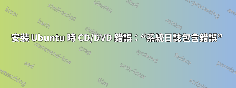 安裝 Ubuntu 時 CD/DVD 錯誤：“系統日誌包含錯誤”