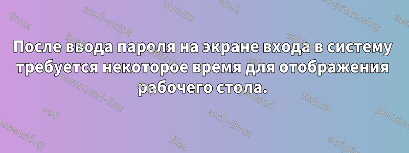 После ввода пароля на экране входа в систему требуется некоторое время для отображения рабочего стола.