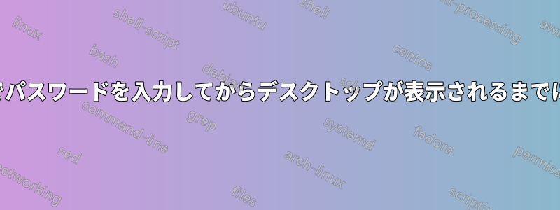 ログイン画面でパスワードを入力してからデスクトップが表示されるまでに時間がかかる