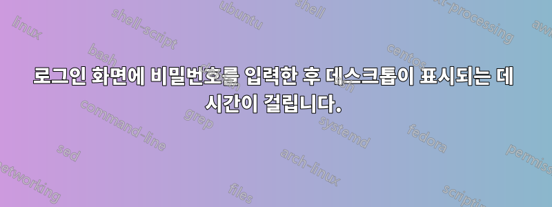 로그인 화면에 비밀번호를 입력한 후 데스크톱이 표시되는 데 시간이 걸립니다.