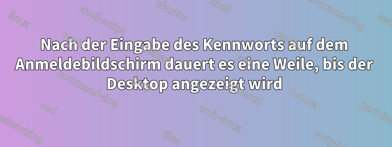 Nach der Eingabe des Kennworts auf dem Anmeldebildschirm dauert es eine Weile, bis der Desktop angezeigt wird