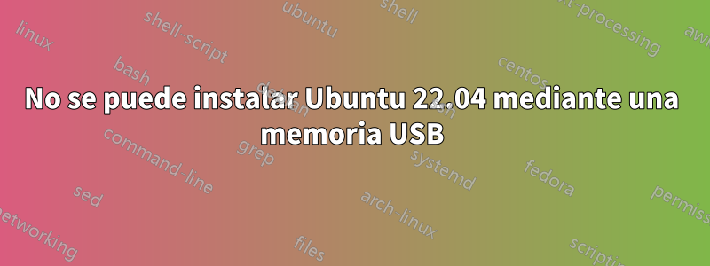 No se puede instalar Ubuntu 22.04 mediante una memoria USB