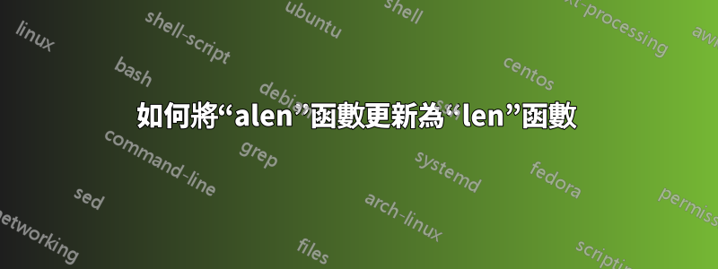如何將“alen”函數更新為“len”函數