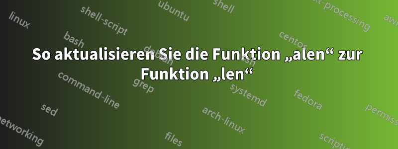So aktualisieren Sie die Funktion „alen“ zur Funktion „len“