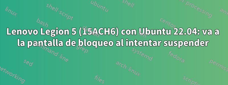 Lenovo Legion 5 (15ACH6) con Ubuntu 22.04: va a la pantalla de bloqueo al intentar suspender