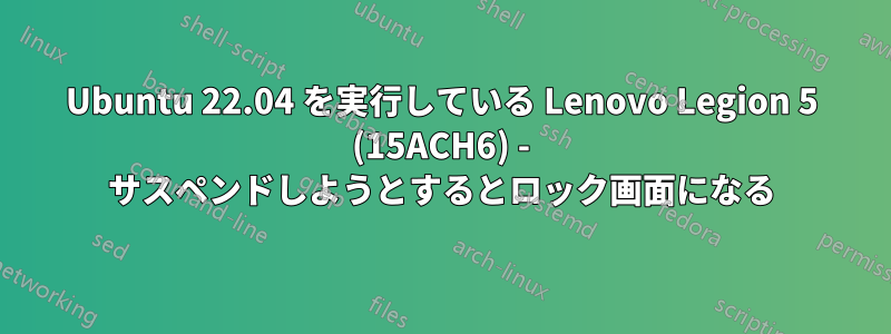 Ubuntu 22.04 を実行している Lenovo Legion 5 (15ACH6) - サスペンドしようとするとロック画面になる