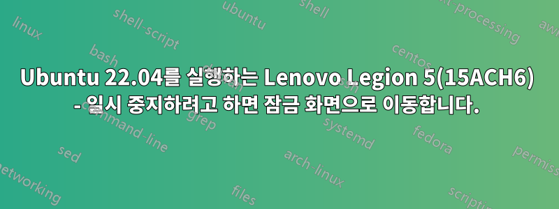 Ubuntu 22.04를 실행하는 Lenovo Legion 5(15ACH6) - 일시 중지하려고 하면 잠금 화면으로 이동합니다.