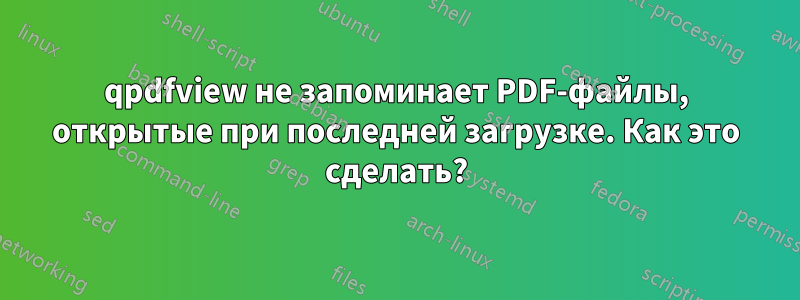 qpdfview не запоминает PDF-файлы, открытые при последней загрузке. Как это сделать?