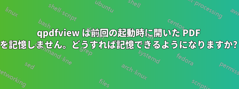 qpdfview は前回の起動時に開いた PDF を記憶しません。どうすれば記憶できるようになりますか?