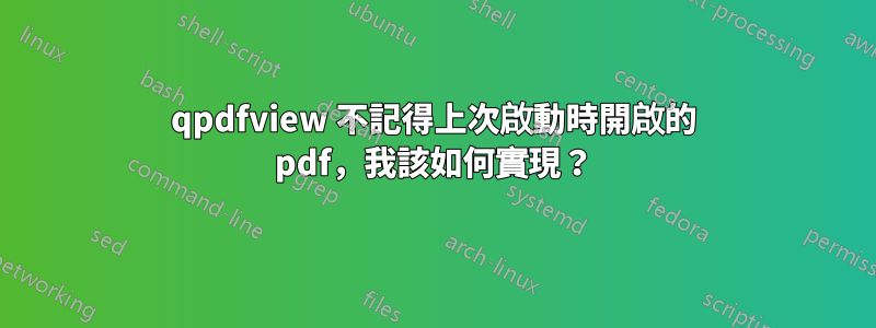 qpdfview 不記得上次啟動時開啟的 pdf，我該如何實現？