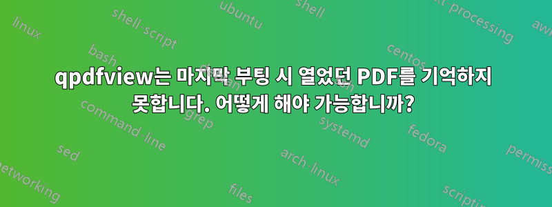 qpdfview는 마지막 부팅 시 열었던 PDF를 기억하지 못합니다. 어떻게 해야 가능합니까?