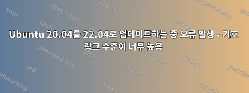 Ubuntu 20.04를 22.04로 업데이트하는 중 오류 발생 - 기호 링크 수준이 너무 높음