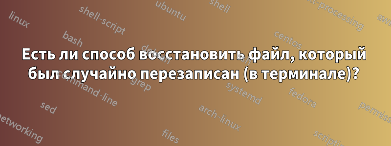 Есть ли способ восстановить файл, который был случайно перезаписан (в терминале)?