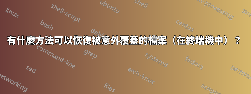 有什麼方法可以恢復被意外覆蓋的檔案（在終端機中）？