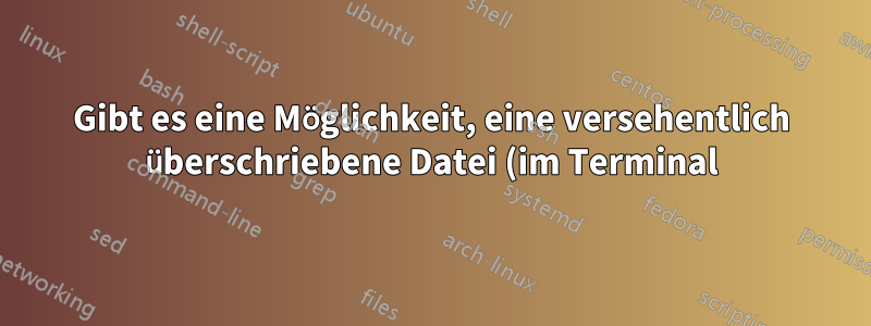 Gibt es eine Möglichkeit, eine versehentlich überschriebene Datei (im Terminal) wiederherzustellen?