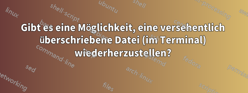 Gibt es eine Möglichkeit, eine versehentlich überschriebene Datei (im Terminal) wiederherzustellen?