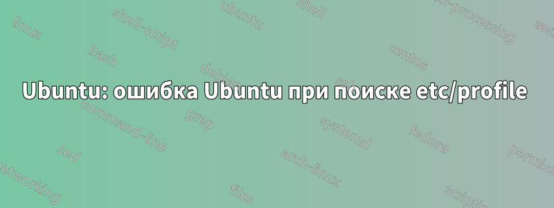 Ubuntu: ошибка Ubuntu при поиске etc/profile