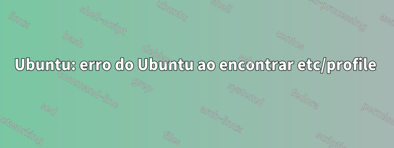 Ubuntu: erro do Ubuntu ao encontrar etc/profile