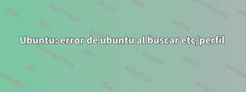Ubuntu: error de ubuntu al buscar etc/perfil