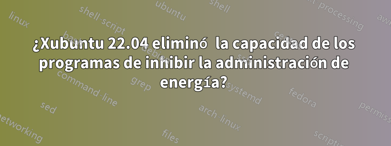 ¿Xubuntu 22.04 eliminó la capacidad de los programas de inhibir la administración de energía?