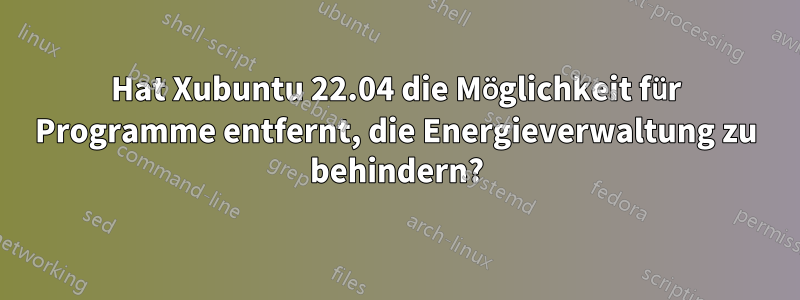 Hat Xubuntu 22.04 die Möglichkeit für Programme entfernt, die Energieverwaltung zu behindern?