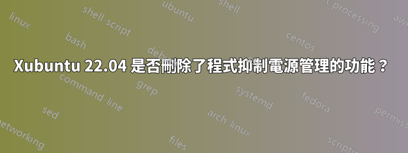 Xubuntu 22.04 是否刪除了程式抑制電源管理的功能？