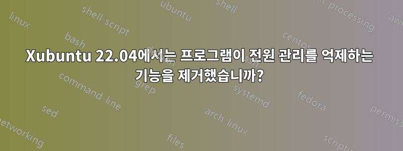 Xubuntu 22.04에서는 프로그램이 전원 관리를 억제하는 기능을 제거했습니까?