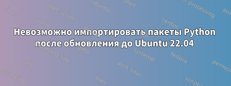 Невозможно импортировать пакеты Python после обновления до Ubuntu 22.04