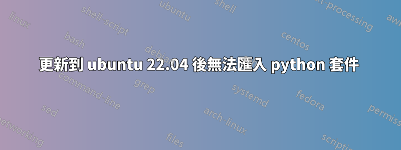 更新到 ubuntu 22.04 後無法匯入 python 套件