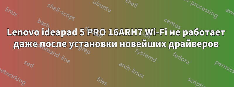 Lenovo ideapad 5 PRO 16ARH7 Wi-Fi не работает даже после установки новейших драйверов